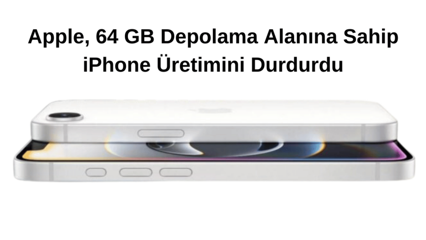 Apple, 64 GB Depolama Alanına Sahip iPhone Üretimini Durdurdu