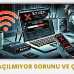 Exxen Açılmıyor Sorunu ve Çözümü 2025 Güncel