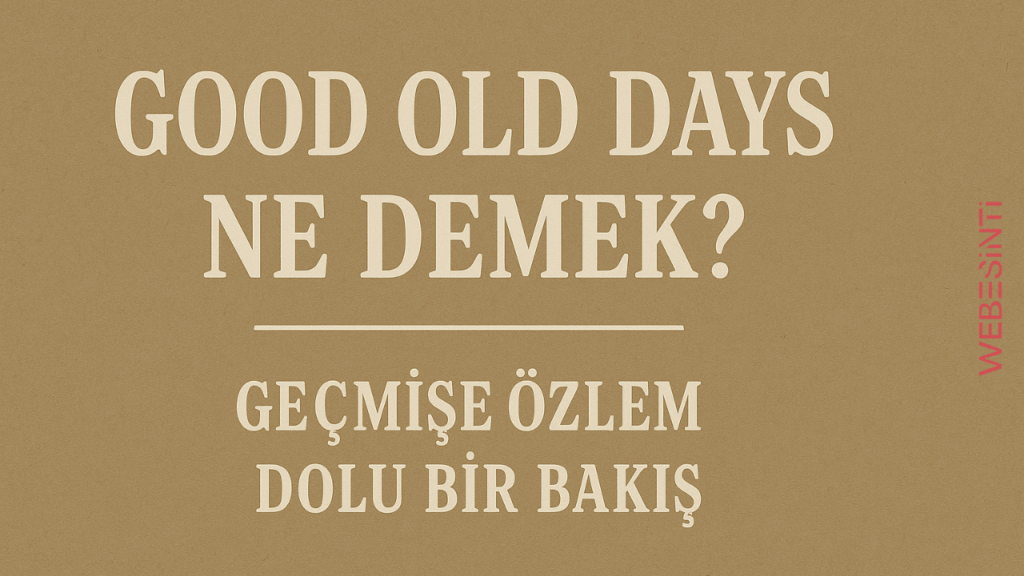 Good Old Days Ne Demek? Geçmişe Özlem Dolu Bir Bakış