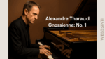 Alexandre Tharaud - Gnossienne: No. 1: Modern Klasik Müziğin Zarif Dokunuşu