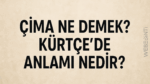 Çima Ne Demek? Kürtçe’de Anlamı Nedir?