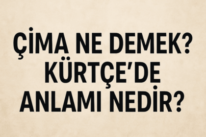 Çima Ne Demek? Kürtçe’de Anlamı Nedir?