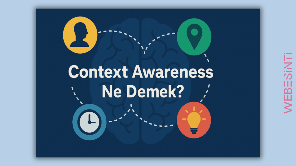 Context Awareness Ne Demek? Teknolojide Bağlamın Gücü