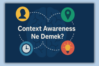 Context Awareness Ne Demek? Teknolojide Bağlamın Gücü