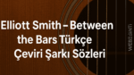 Elliott Smith – Between the Bars Türkçe Çeviri Şarkı Sözleri: Sessiz Bir İtirafın Hikayesi