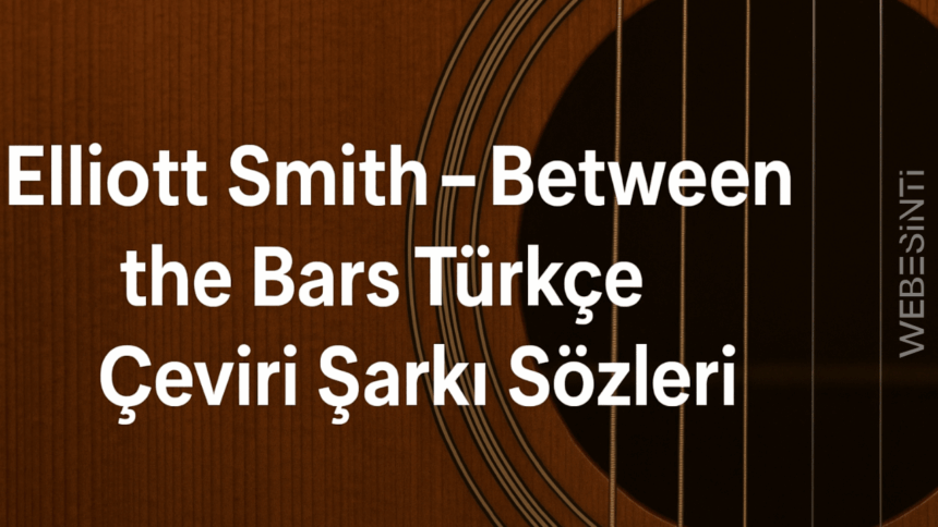 Elliott Smith – Between the Bars Türkçe Çeviri Şarkı Sözleri: Sessiz Bir İtirafın Hikayesi