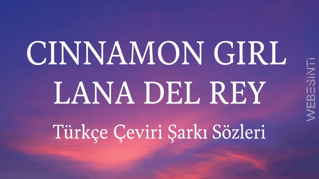 Lana Del Rey Cinnamon Girl Türkçe Çeviri Şarkı Sözleri: Duygulara Dokunan Bir Başyapıt