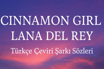 Lana Del Rey Cinnamon Girl Türkçe Çeviri Şarkı Sözleri: Duygulara Dokunan Bir Başyapıt
