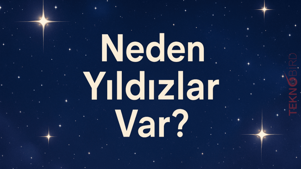Neden Yıldızlar Var? Evrenin Parlak Işıkları Hakkında Bilmeniz Gerekenler