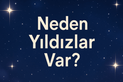 Neden Yıldızlar Var? Evrenin Parlak Işıkları Hakkında Bilmeniz Gerekenler