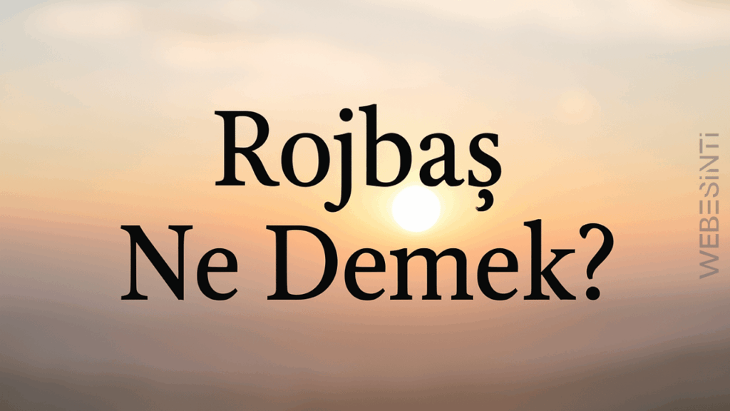Rojbaş Ne Demek? Anlamı ve Kullanım Yerleri