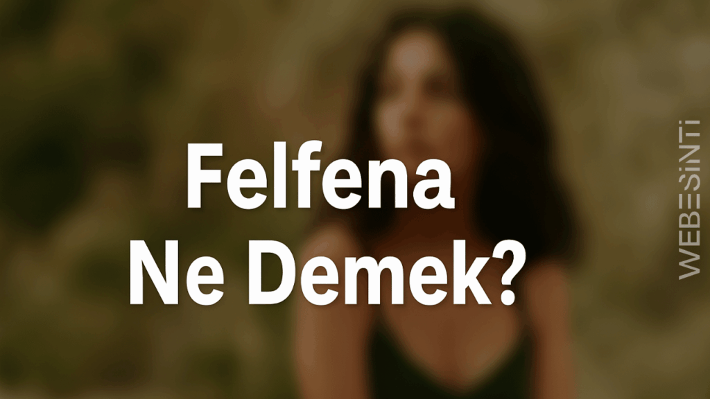 Felfena Ne Demek? Bilmediğimi Sanma!