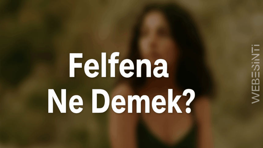 Felfena Ne Demek? Bilmediğimi Sanma!