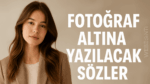Fotoğraf Altına Yazılacak Sözler: Aşk, Cool, Ağır, Sevgiliye, İngilizce ve Komik Tarzda En Etkileyici Öneriler