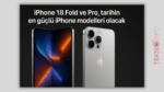 iPhone 18 Fold ve Pro, tarihin en güçlü iPhone modelleri olacak