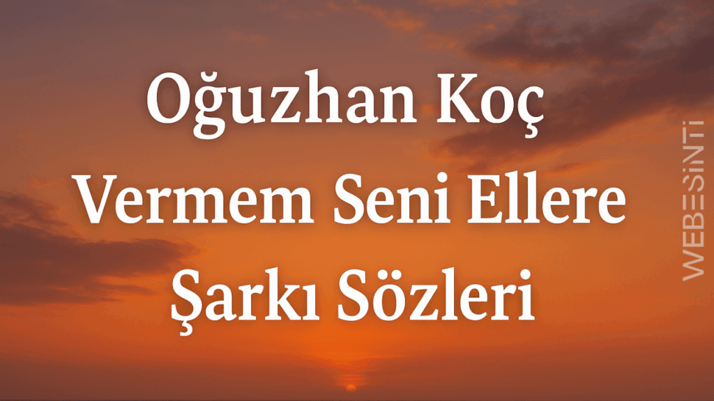 Oğuzhan Koç Vermem Seni Ellere Şarkı Sözleri: Aşkla Yazılmış Bir Yemin