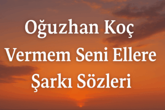 Oğuzhan Koç Vermem Seni Ellere Şarkı Sözleri: Aşkla Yazılmış Bir Yemin