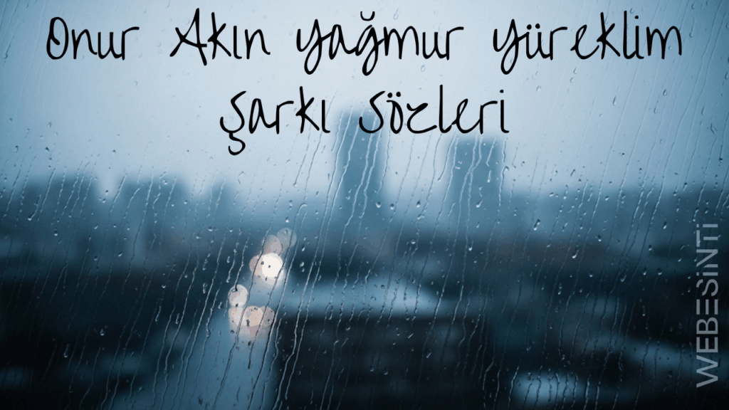 Onur Akın “Yağmur Yüreklim” Şarkı Sözleri: Duyguların En Saf Hali