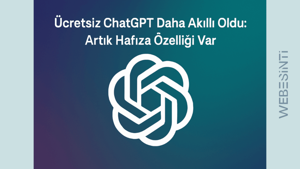Ücretsiz ChatGPT Daha Akıllı Oldu: Artık Hafıza Özelliği Var