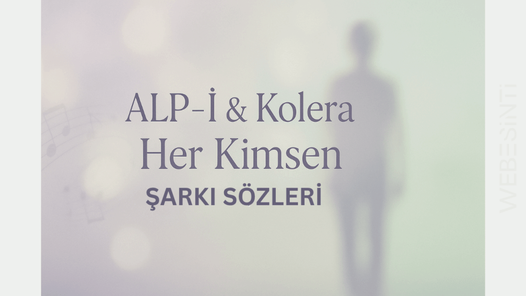ALP-İ - Her Kimsen (feat. Kolera) Şarkı Sözleri: Duygusal Bir Yolculuk