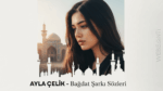 Ayla Çelik – Bağdat Şarkı Sözleri: Aşkın Naif ve Güçlü İfadesi