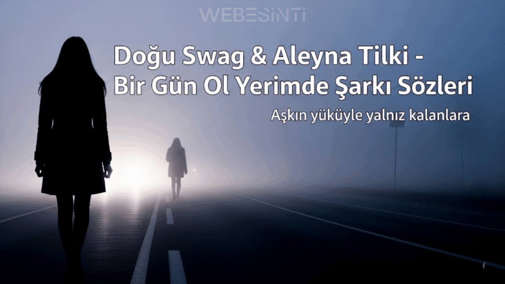 Doğu Swag & Aleyna Tilki – Bir Gün Ol Yerimde Şarkı Sözleri: Aşkın Hesaplaşması ve Kalbin Sessiz Çığlığı