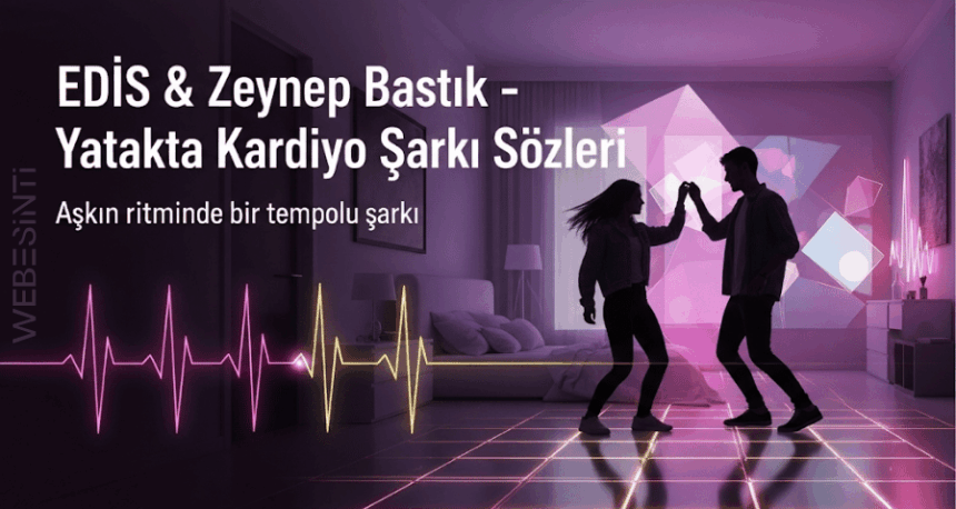 EDIS & Zeynep Bastık – Yatakta Kardiyo Şarkı Sözleri: Aşkın Nabzını Yükselten Bir Hit!