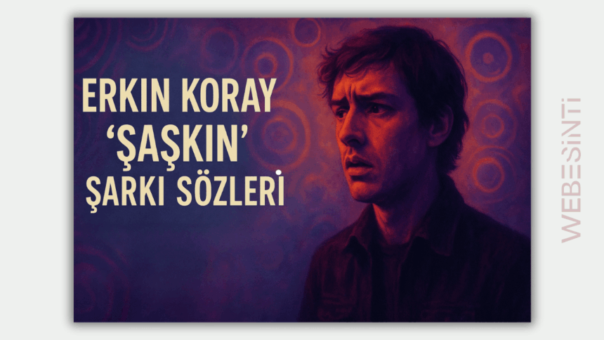 Erkin Koray “Şaşkın” Şarkı Sözleri ve Anlamı: Türk Rock Müziğinin Efsanesi