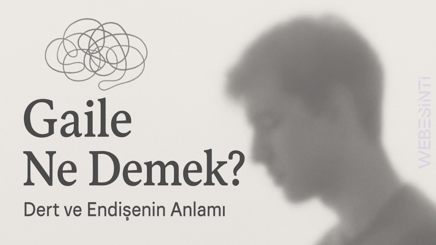 Gaile Ne Demek? Hayatın Yükünü Tanımlayan Bir Kelime