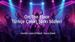 Jennifer Lopez – On The Floor (Türkçe Çeviri Şarkı Sözleri) Üzerine Özgün Bir İnceleme