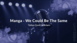 Manga - We Could Be The Same Türkçe Çeviri Şarkı Sözleri ve Anlamı Üzerine Bir İnceleme