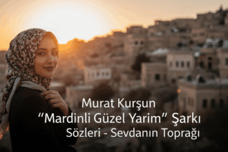 Murat Kurşun “Mardinli Güzel Yarim” Şarkı Sözleri: Doğu’nun Büyüsüne Yolculuk