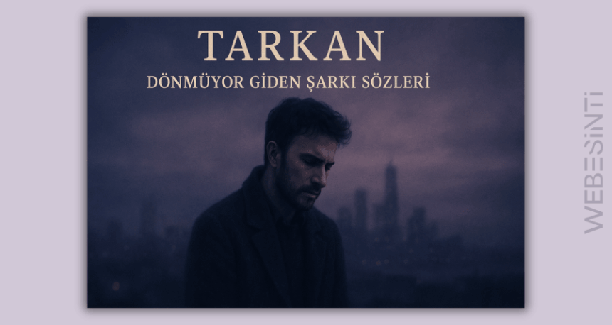 Tarkan “Dönmüyor Giden” Şarkı Sözleri: Aşkın Keşke’lerle Dolu Yansıması