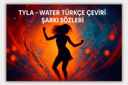 Tyla - Water Türkçe Çeviri Şarkı Sözleri: Tutkunun ve Ritimlerin Buluşması