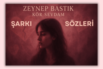 Zeynep Bastık - Kör Sevdam Şarkı Sözleri: Duygulara Dokunan Bir Aşk Hikâyesi
