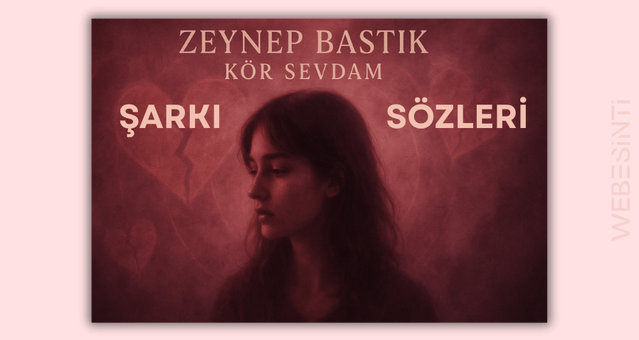 Zeynep Bastık - Kör Sevdam Şarkı Sözleri: Duygulara Dokunan Bir Aşk Hikâyesi
