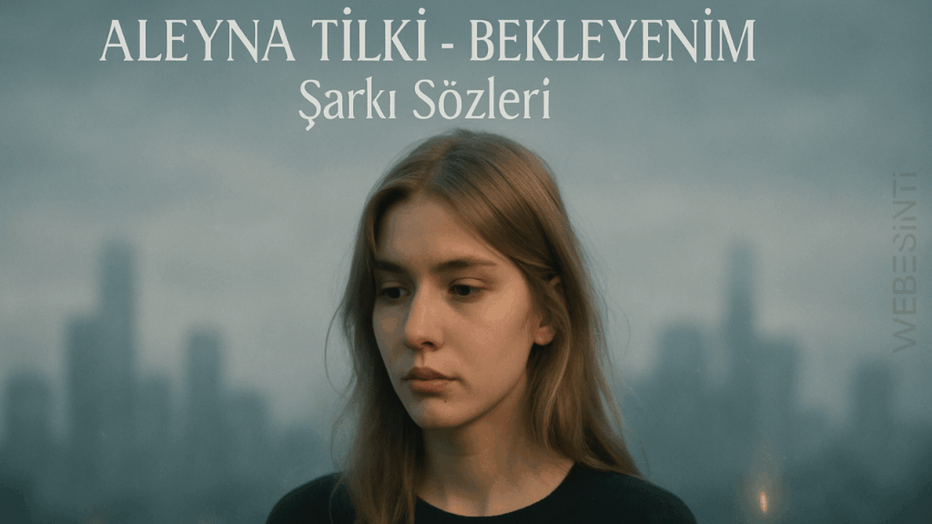 Aleyna Tilki - Bekleyenim Şarkı Sözleri ve Derinlemesine Analizi