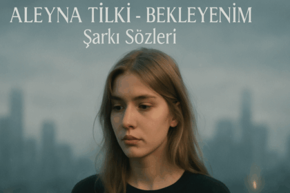 Aleyna Tilki - Bekleyenim Şarkı Sözleri ve Derinlemesine Analizi