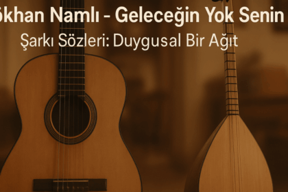 Gökhan Namlı - Geleceğin Yok Senin Şarkı Sözleri: Kalbe Dokunan Bir Hikâye