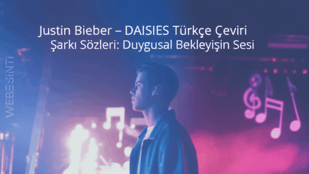 Justin Bieber – DAISIES Türkçe Çeviri Şarkı Sözleri - Duyguların Merkezinde Bir Aşk Hikayesi