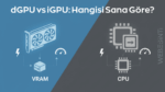 dGPU vs iGPU: Hangisi Sana Göre?