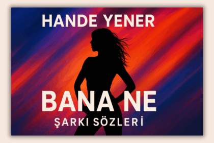 Hande Yener - Bana Ne Şarkı Sözleri: Güçlü ve Asi Bir İfade