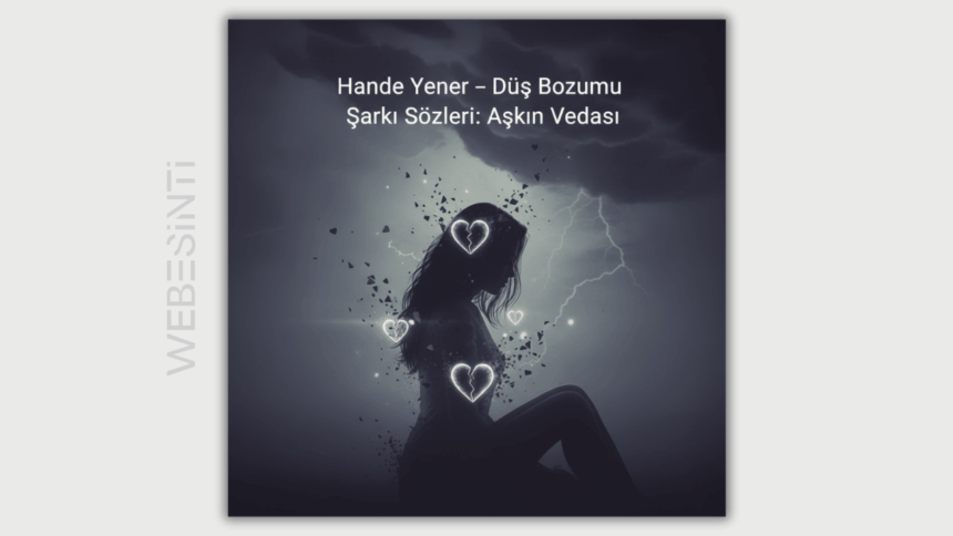 Hande Yener – Düş Bozumu Şarkı Sözleri: Aşkın Acı Gerçekleri