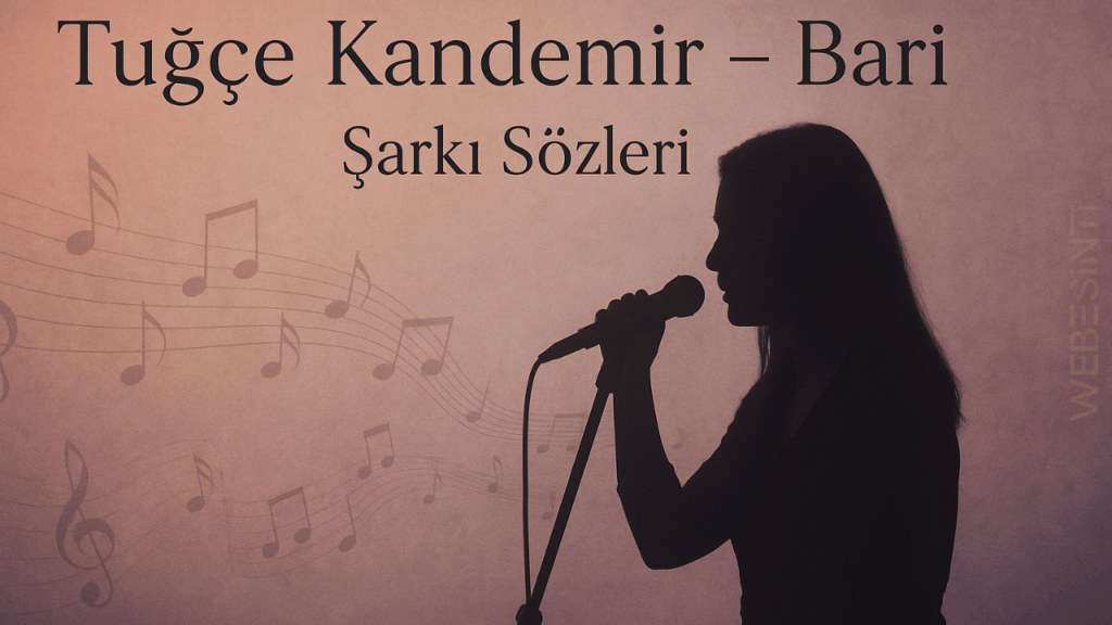 Tuğçe Kandemir “Bari” Şarkı Sözleri ve Duygusal Etkisi