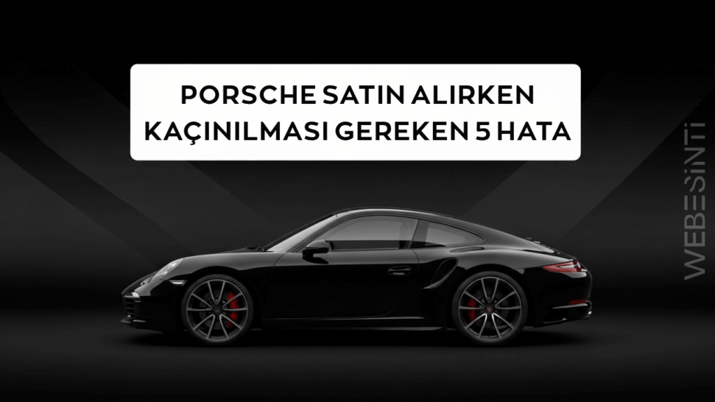 Porsche Satın Alırken Kaçınılması Gereken 5 Hata