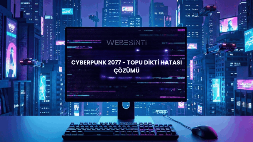 Cyberpunk 2077 - Topu Dikti Hatası ve Çözüm Yolları