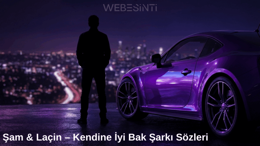 Şam & Laçin – Kendine İyi Bak Şarkı Sözleri Ne Anlatıyor? Duygusal Bir Kopuşun Hikâyesi