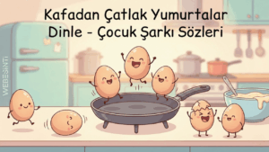 Kafadan Çatlak Yumurtalar – Çocuk Şarkı Sözleri ile Eğlenceli Bir Mutfak Macerası
