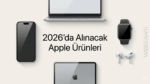 2026’da Alınması Gereken Apple Ürünleri ve Uzak Durulması Gereken Modeller