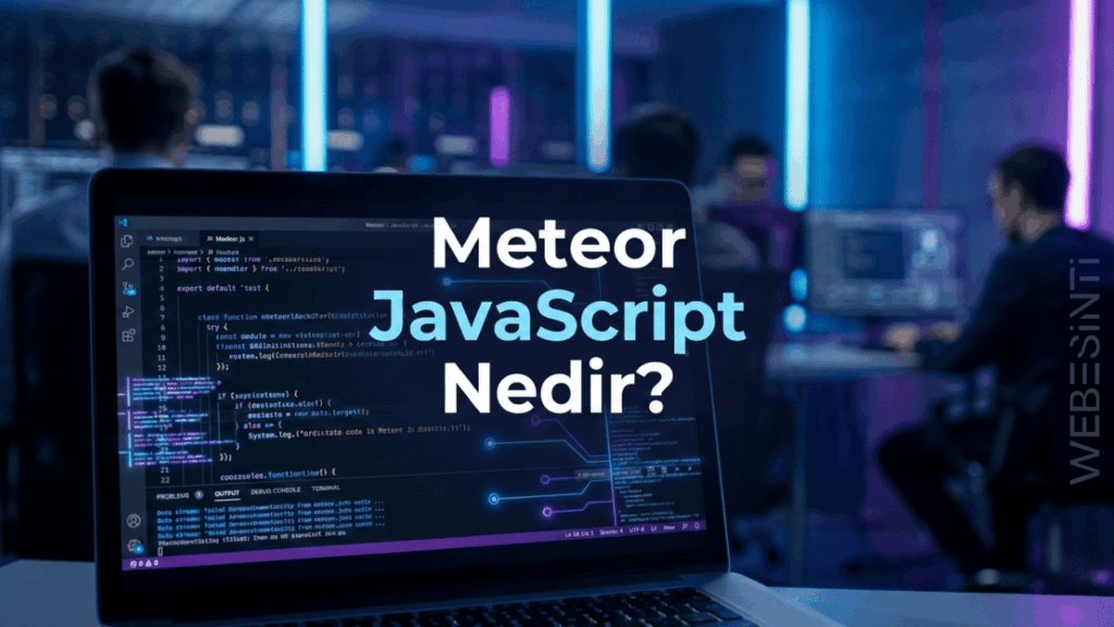 Meteor JavaScript Nedir? Özellikleri, Avantajları ve Kullanım Alanları